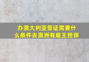 办澳大利亚签证需要什么条件去澳洲有雇主担保