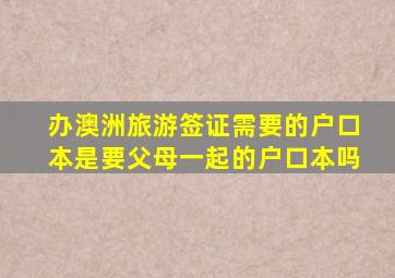 办澳洲旅游签证需要的户口本是要父母一起的户口本吗