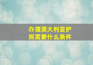 办理澳大利亚护照需要什么条件