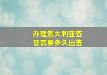 办理澳大利亚签证需要多久出签