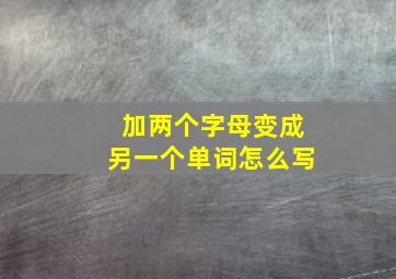 加两个字母变成另一个单词怎么写