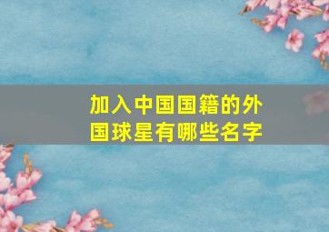 加入中国国籍的外国球星有哪些名字