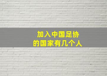 加入中国足协的国家有几个人