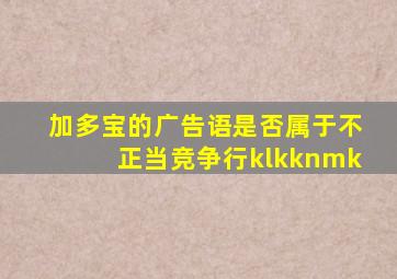 加多宝的广告语是否属于不正当竞争行klkknmk