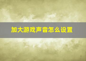 加大游戏声音怎么设置