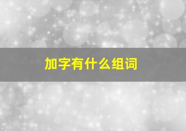 加字有什么组词