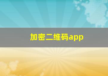 加密二维码app