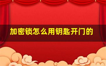 加密锁怎么用钥匙开门的