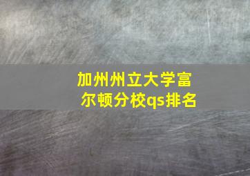 加州州立大学富尔顿分校qs排名