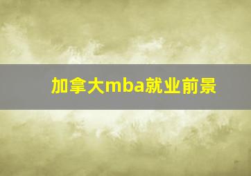 加拿大mba就业前景