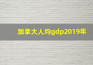 加拿大人均gdp2019年