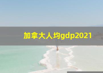 加拿大人均gdp2021