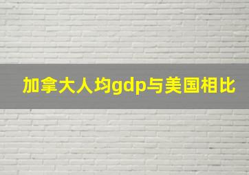 加拿大人均gdp与美国相比