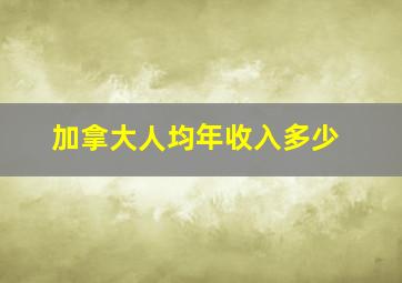 加拿大人均年收入多少