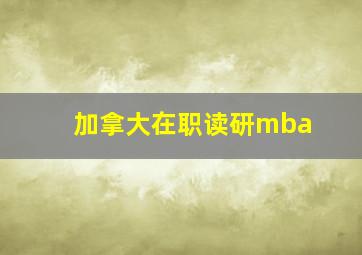 加拿大在职读研mba