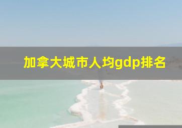 加拿大城市人均gdp排名