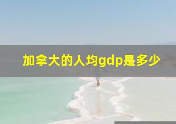 加拿大的人均gdp是多少