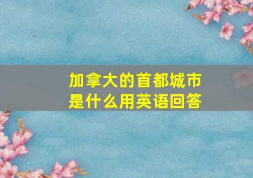 加拿大的首都城市是什么用英语回答