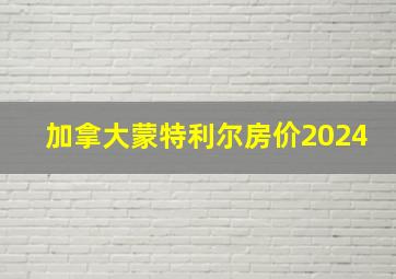 加拿大蒙特利尔房价2024