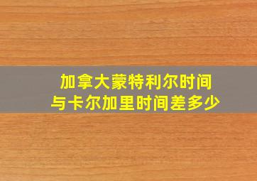 加拿大蒙特利尔时间与卡尔加里时间差多少