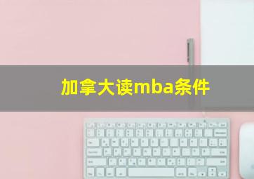 加拿大读mba条件