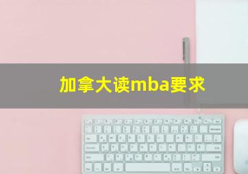 加拿大读mba要求