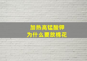 加热高锰酸钾为什么要放棉花