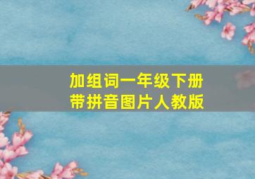 加组词一年级下册带拼音图片人教版