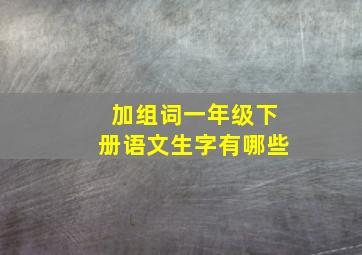 加组词一年级下册语文生字有哪些