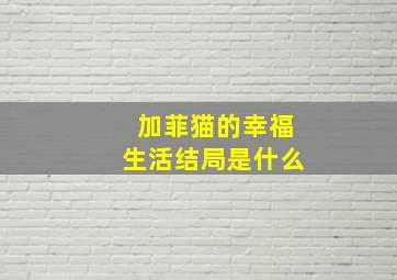 加菲猫的幸福生活结局是什么