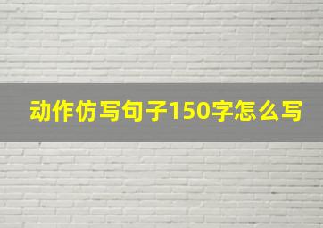 动作仿写句子150字怎么写