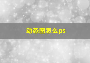 动态图怎么ps