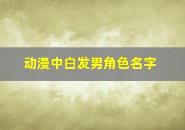 动漫中白发男角色名字