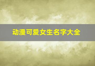 动漫可爱女生名字大全