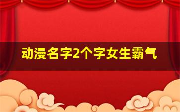 动漫名字2个字女生霸气