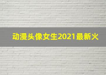 动漫头像女生2021最新火