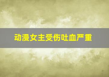 动漫女主受伤吐血严重