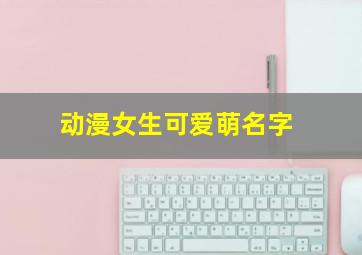 动漫女生可爱萌名字