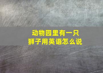 动物园里有一只狮子用英语怎么说