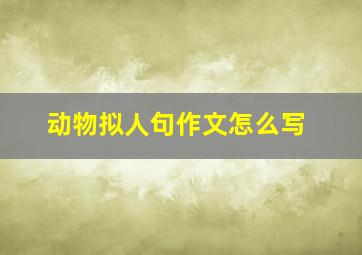 动物拟人句作文怎么写