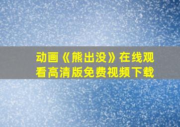 动画《熊出没》在线观看高清版免费视频下载