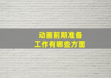 动画前期准备工作有哪些方面