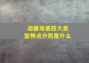 动画场景四大类型特点分别是什么