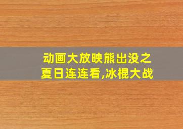 动画大放映熊出没之夏日连连看,冰棍大战