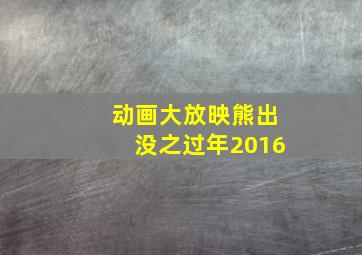 动画大放映熊出没之过年2016