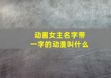 动画女主名字带一字的动漫叫什么