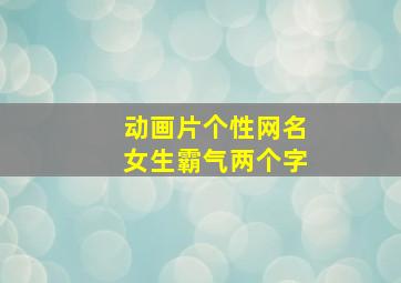 动画片个性网名女生霸气两个字