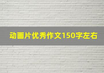 动画片优秀作文150字左右