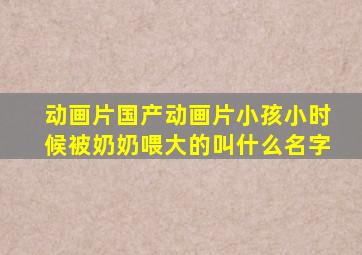 动画片国产动画片小孩小时候被奶奶喂大的叫什么名字