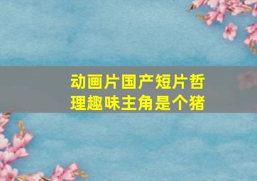 动画片国产短片哲理趣味主角是个猪